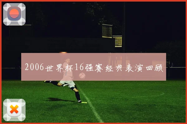 2006世界杯16强赛经典表演回顾