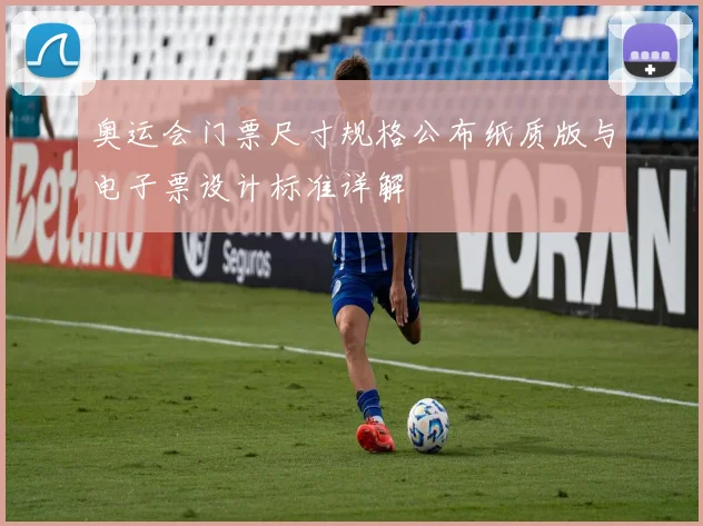 奥运会门票尺寸规格公布纸质版与电子票设计标准详解