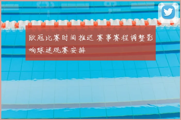 欧冠比赛时间推迟 赛事赛程调整影响球迷观赛安排