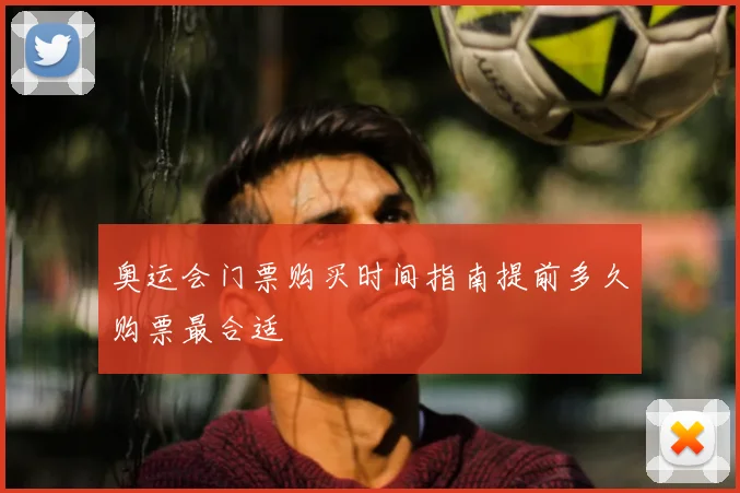 奥运会门票购买时间指南提前多久购票最合适