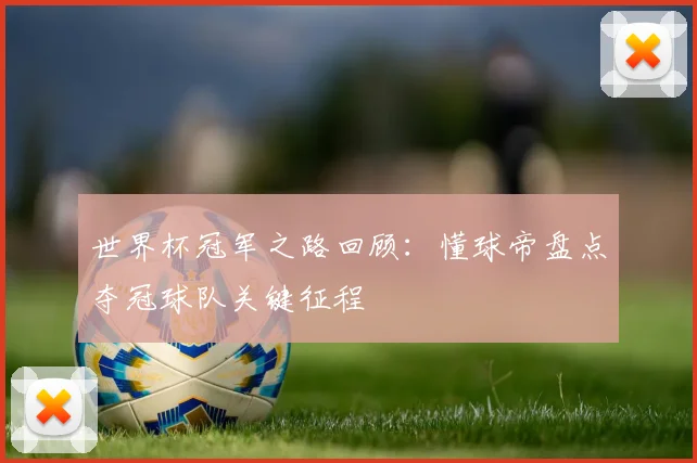 世界杯冠军之路回顾：懂球帝盘点夺冠球队关键征程
