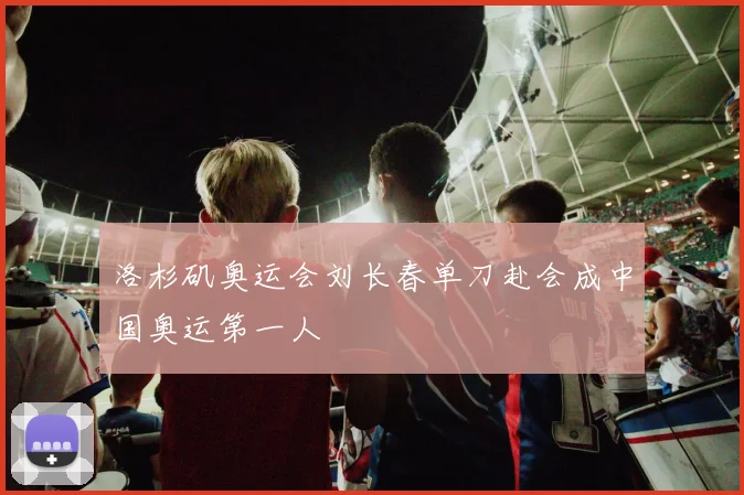 洛杉矶奥运会刘长春单刀赴会成中国奥运第一人