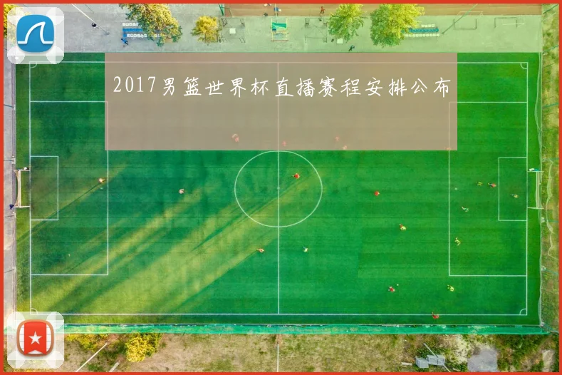 2017男篮世界杯直播赛程安排公布