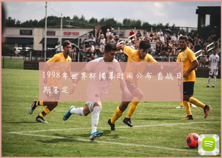 1998年世界杯揭幕时间公布 首战日期落定