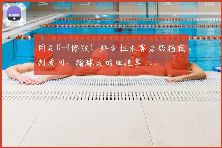 国足0-4惨败！拜合拉木赛后怒指裁判质问，输球后的血性算 ...