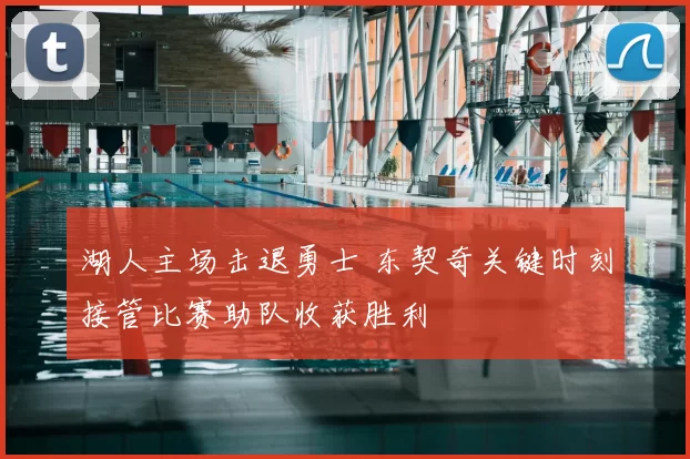 湖人主场击退勇士 东契奇关键时刻接管比赛助队收获胜利