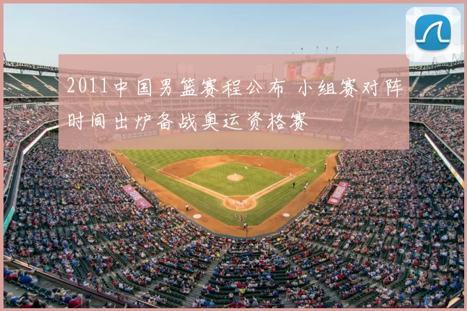 2011中国男篮赛程公布 小组赛对阵时间出炉备战奥运资格赛