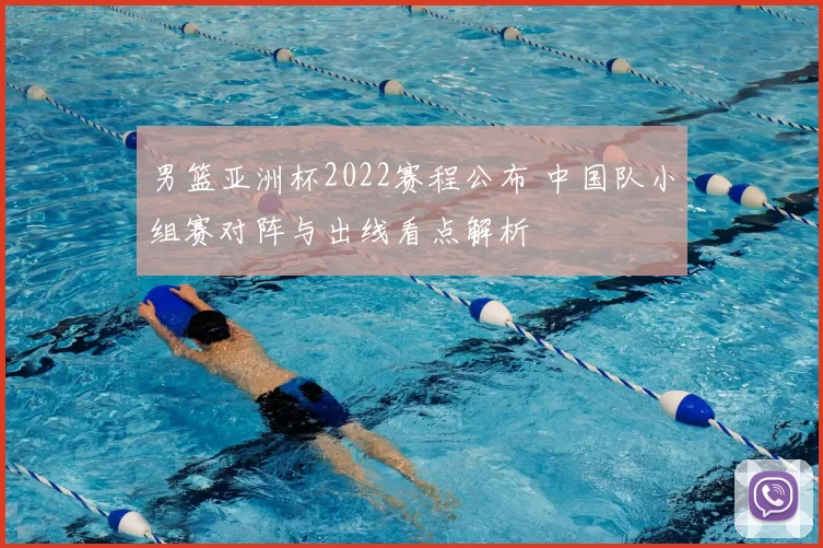 男篮亚洲杯2022赛程公布 中国队小组赛对阵与出线看点解析