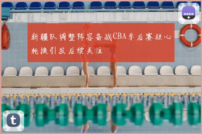 新疆队调整阵容备战CBA季后赛核心轮换引发后续关注