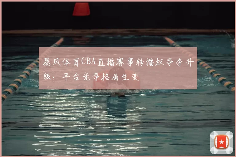 暴风体育CBA直播赛事转播权争夺升级，平台竞争格局生变