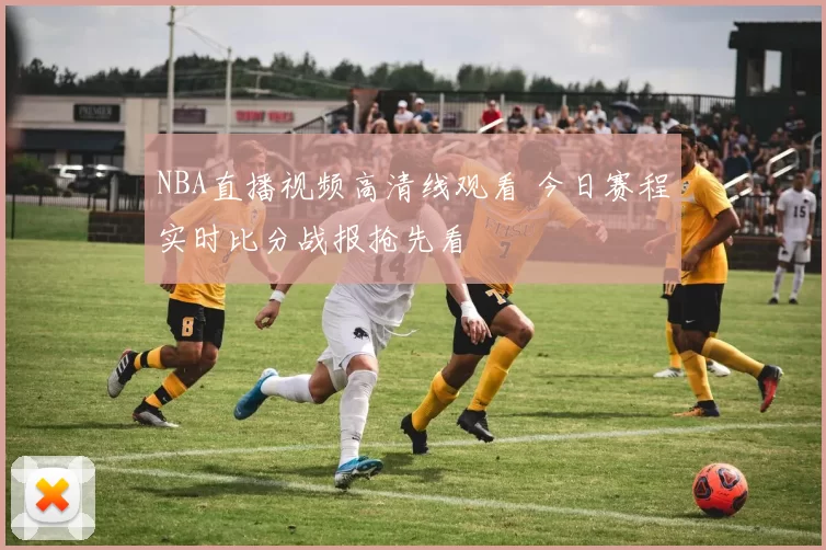 NBA直播视频高清线观看 今日赛程实时比分战报抢先看