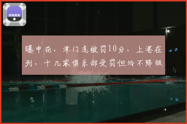 曝申花、津门虎被罚10分，上港在列，十几家俱乐部受罚但均不降级