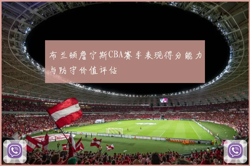 布兰顿詹宁斯CBA赛季表现得分能力与防守价值评估