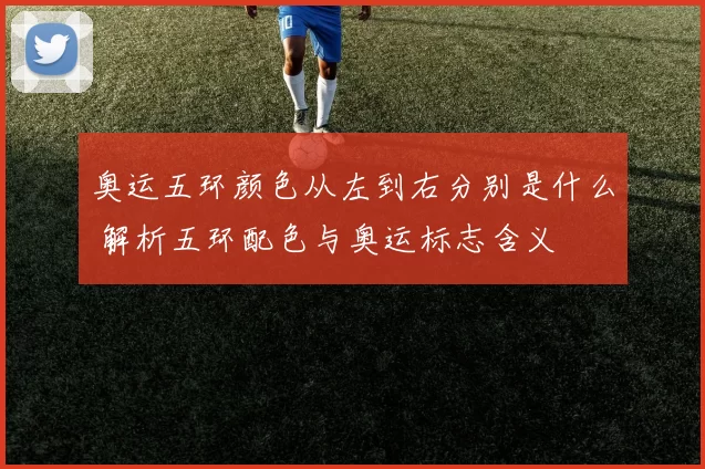 奥运五环颜色从左到右分别是什么 解析五环配色与奥运标志含义