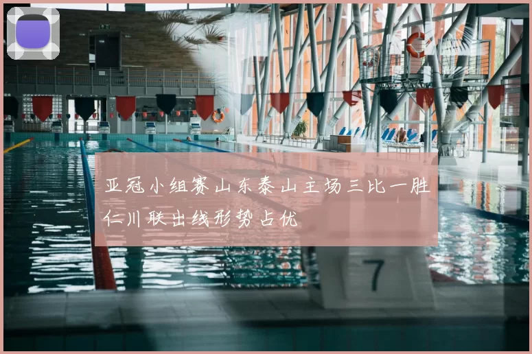 亚冠小组赛山东泰山主场三比一胜仁川联出线形势占优