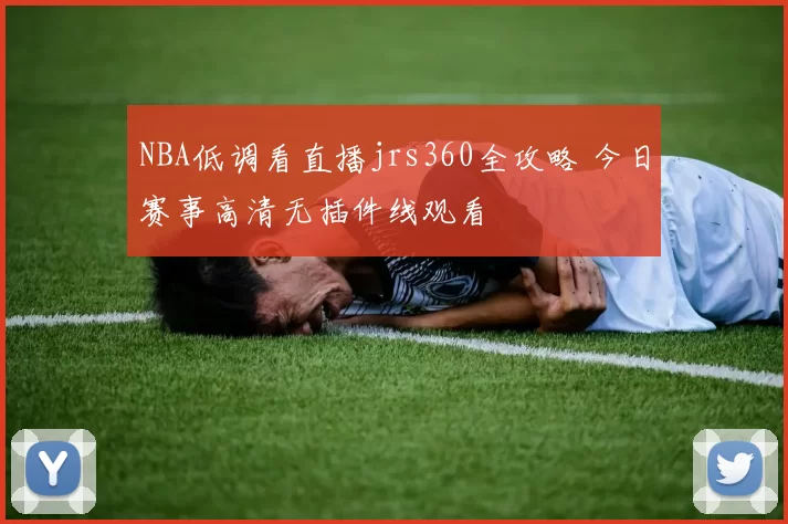 NBA低调看直播jrs360全攻略 今日赛事高清无插件线观看