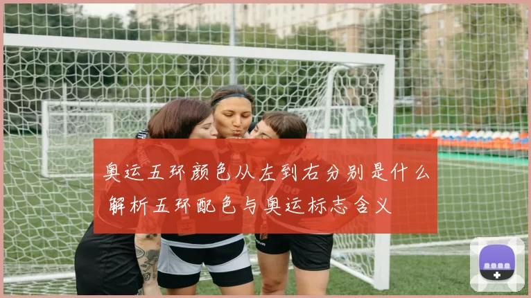 奥运五环颜色从左到右分别是什么 解析五环配色与奥运标志含义