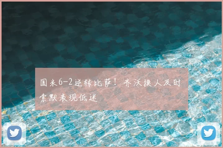 国米6-2逆转比萨！齐沃换人及时 索默表现低迷