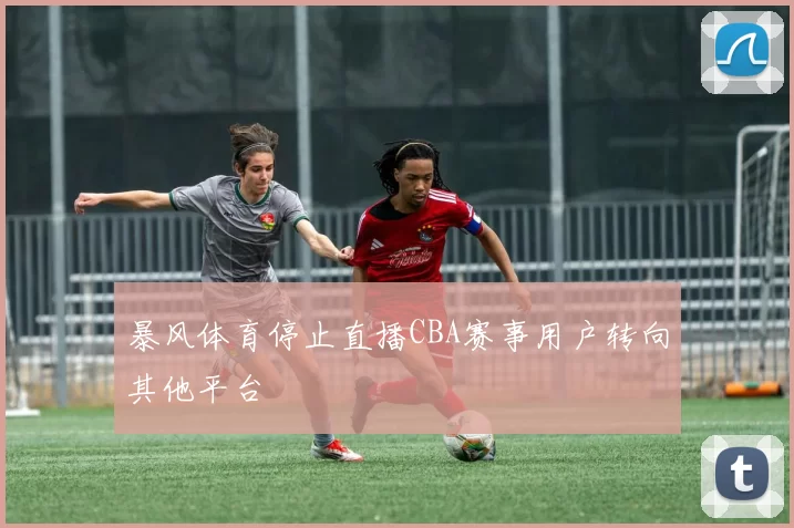 暴风体育停止直播CBA赛事用户转向其他平台