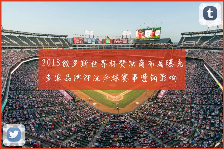 2018俄罗斯世界杯赞助商布局曝光 多家品牌押注全球赛事营销影响