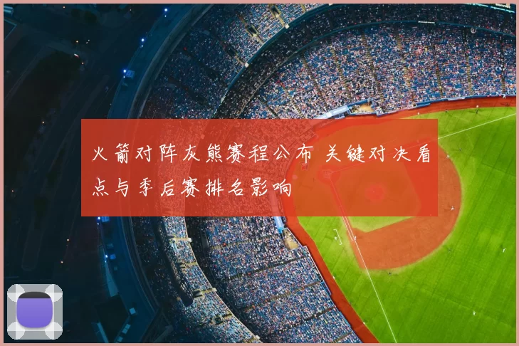 火箭对阵灰熊赛程公布 关键对决看点与季后赛排名影响