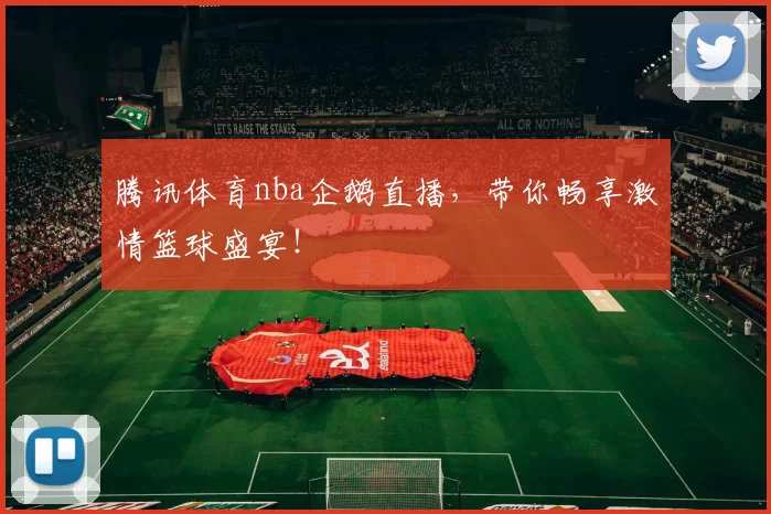 腾讯体育nba企鹅直播,带你畅享激情篮球盛宴!