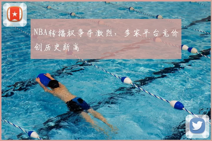 NBA转播权争夺激烈，多家平台竞价创历史新高