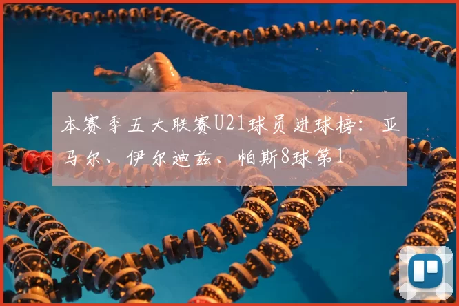 本赛季五大联赛U21球员进球榜：亚马尔、伊尔迪兹、帕斯8球第1