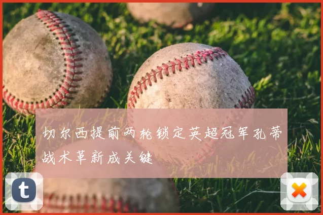 切尔西提前两轮锁定英超冠军孔蒂战术革新成关键