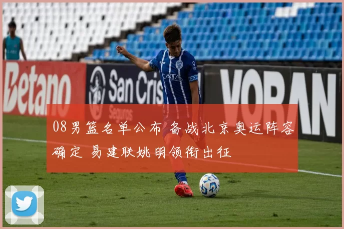 08男篮名单公布 备战北京奥运阵容确定 易建联姚明领衔出征