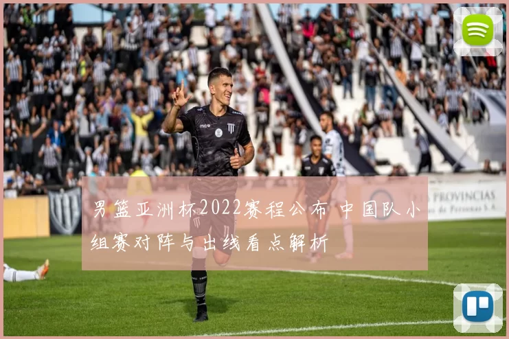 男篮亚洲杯2022赛程公布 中国队小组赛对阵与出线看点解析