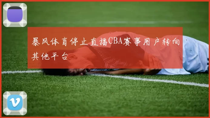 暴风体育停止直播CBA赛事用户转向其他平台