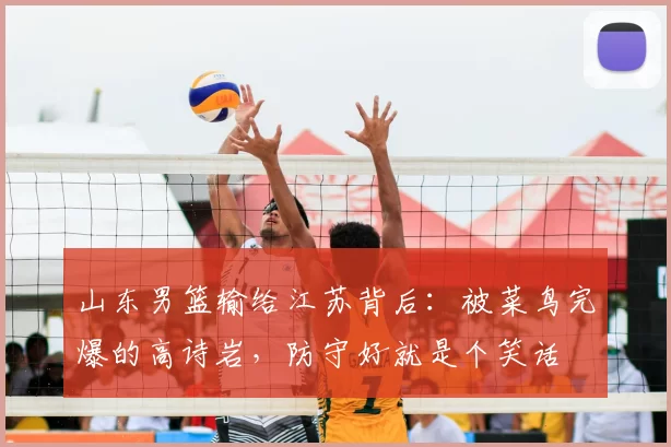 山东男篮输给江苏背后：被菜鸟完爆的高诗岩，防守好就是个笑话