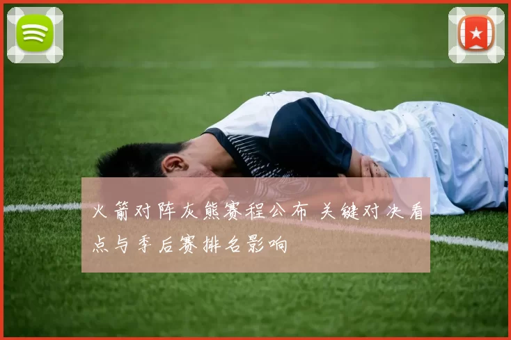 火箭对阵灰熊赛程公布 关键对决看点与季后赛排名影响