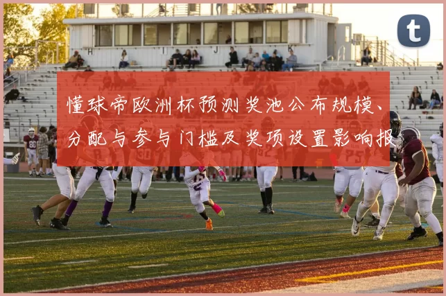 懂球帝欧洲杯预测奖池公布规模、分配与参与门槛及奖项设置影响报名