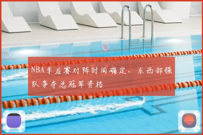 NBA季后赛对阵时间确定,东西部强队争夺总冠军资格