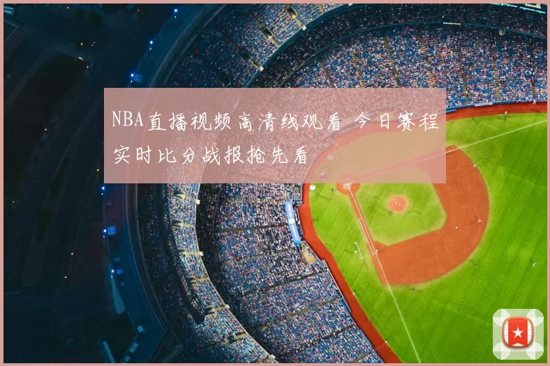 NBA直播视频高清线观看 今日赛程实时比分战报抢先看