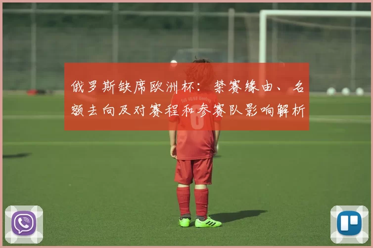 俄罗斯缺席欧洲杯：禁赛缘由、名额去向及对赛程和参赛队影响解析