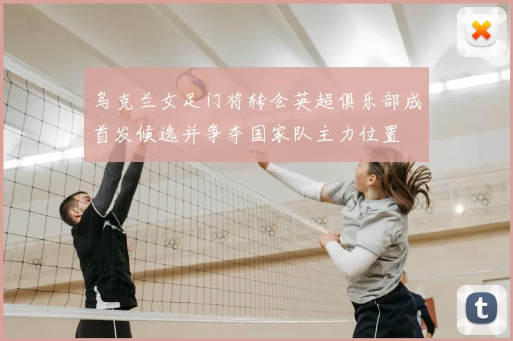 乌克兰女足门将转会英超俱乐部成首发候选并争夺国家队主力位置