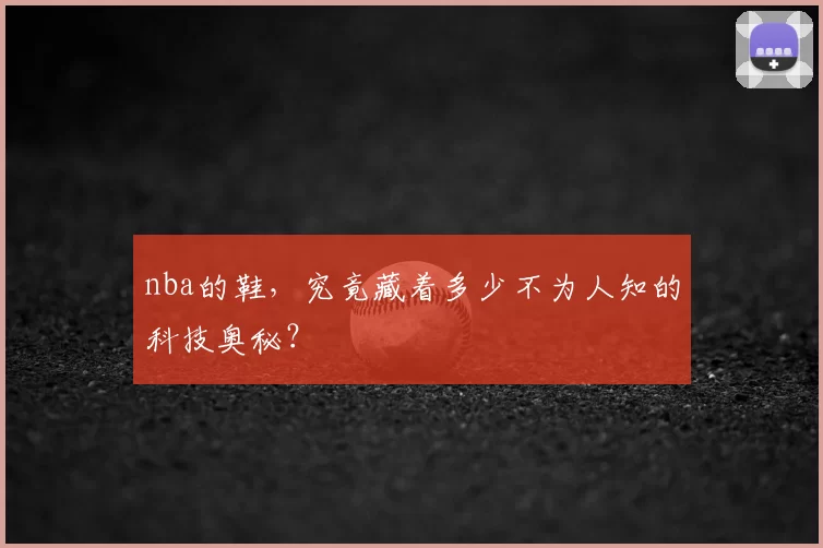 nba的鞋，究竟藏着多少不为人知的科技奥秘？
