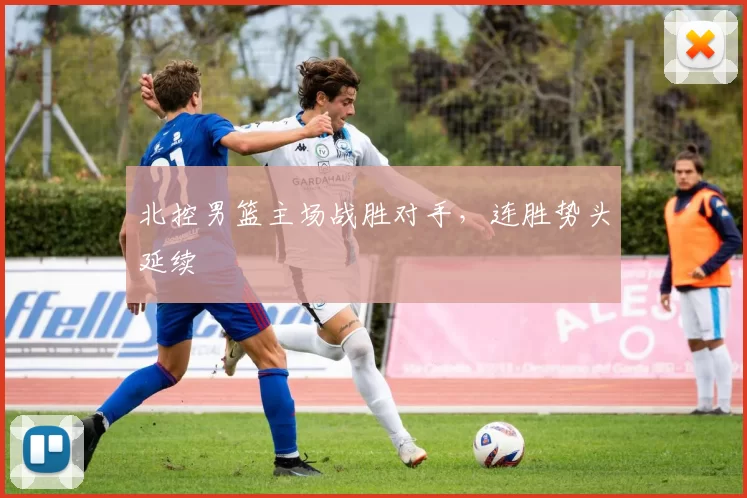 北控男篮主场战胜对手，连胜势头延续