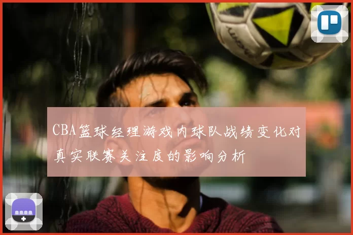 CBA篮球经理游戏内球队战绩变化对真实联赛关注度的影响分析