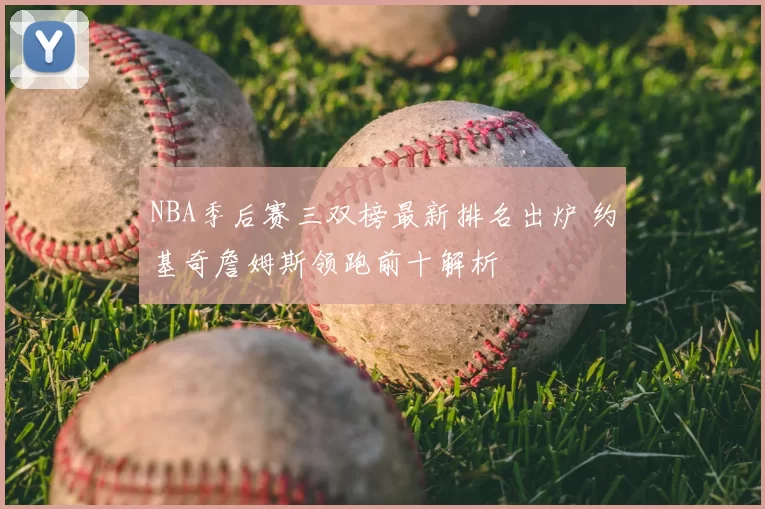 NBA季后赛三双榜最新排名出炉 约基奇詹姆斯领跑前十解析