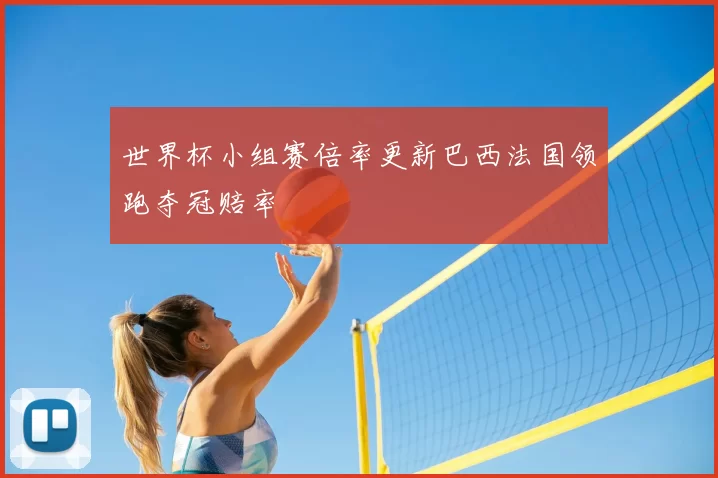 世界杯小组赛倍率更新巴西法国领跑夺冠赔率