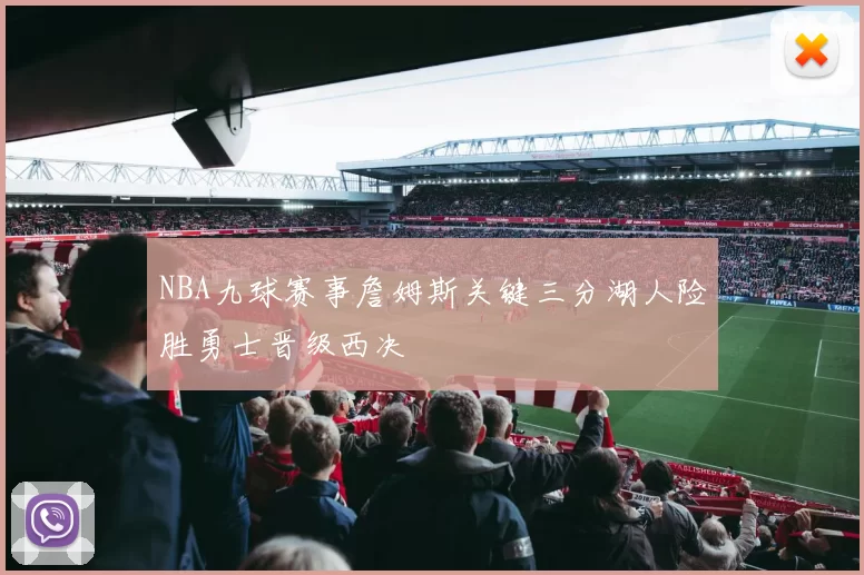 NBA九球赛事詹姆斯关键三分湖人险胜勇士晋级西决