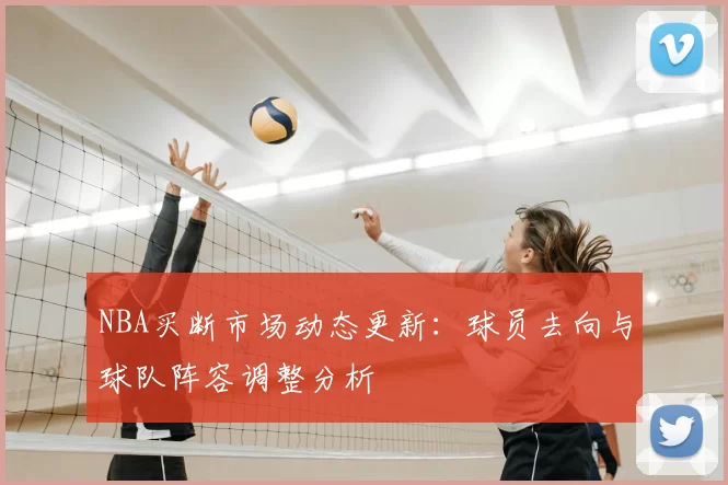 NBA买断市场动态更新:球员去向与球队阵容调整分析