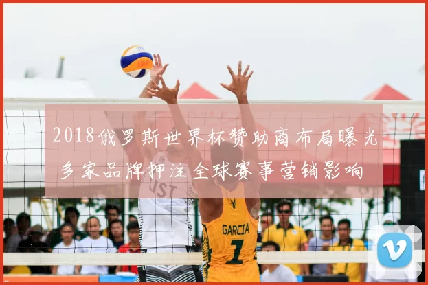 2018俄罗斯世界杯赞助商布局曝光 多家品牌押注全球赛事营销影响