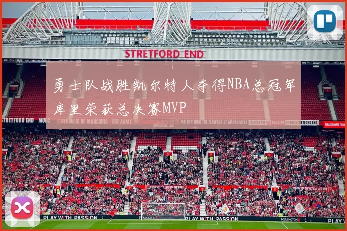 勇士队战胜凯尔特人夺得NBA总冠军库里荣获总决赛MVP